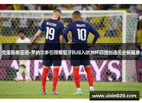 克里斯蒂亚诺·罗纳尔多引领葡萄牙队闯入欧洲杯四强创造历史新篇章