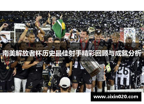 南美解放者杯历史最佳射手精彩回顾与成就分析