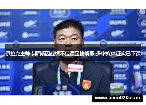伊拉克主帅卡萨斯因战绩不佳遭足协解职 多家媒体证实已下课