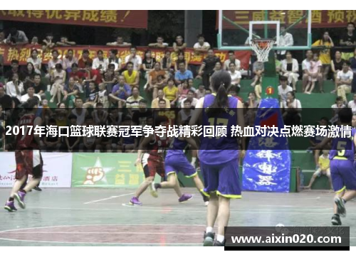 2017年海口篮球联赛冠军争夺战精彩回顾 热血对决点燃赛场激情