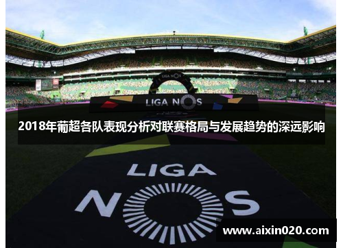 2018年葡超各队表现分析对联赛格局与发展趋势的深远影响
