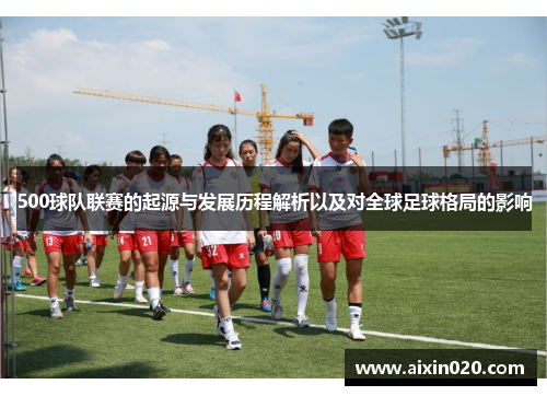 500球队联赛的起源与发展历程解析以及对全球足球格局的影响