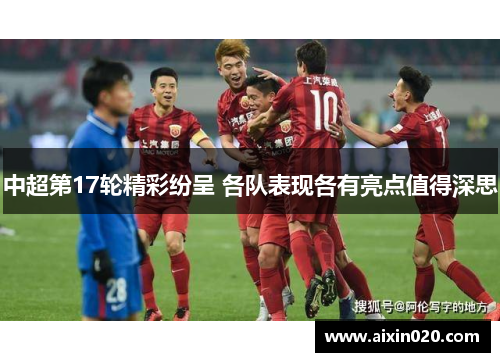 中超第17轮精彩纷呈 各队表现各有亮点值得深思