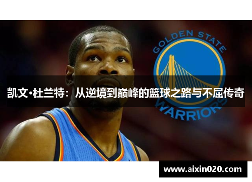 凯文·杜兰特：从逆境到巅峰的篮球之路与不屈传奇