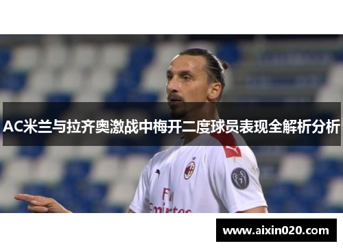 AC米兰与拉齐奥激战中梅开二度球员表现全解析分析