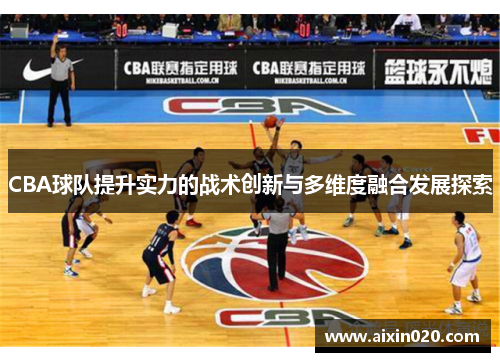 CBA球队提升实力的战术创新与多维度融合发展探索