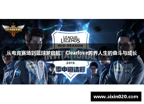 从电竞赛场到篮球梦启航：Clearlove跨界人生的奋斗与成长