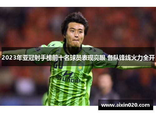 2023年亚冠射手榜前十名球员表现亮眼 各队锋线火力全开