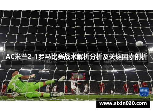 AC米兰2-1罗马比赛战术解析分析及关键因素剖析