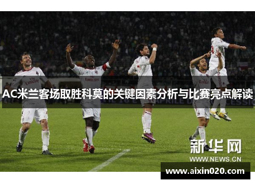 AC米兰客场取胜科莫的关键因素分析与比赛亮点解读