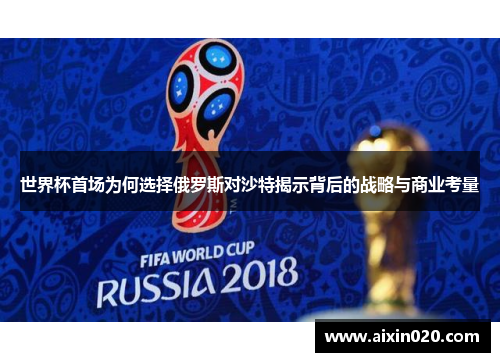 世界杯首场为何选择俄罗斯对沙特揭示背后的战略与商业考量