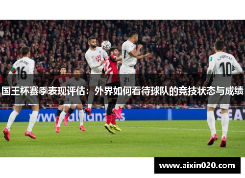 国王杯赛季表现评估：外界如何看待球队的竞技状态与成绩