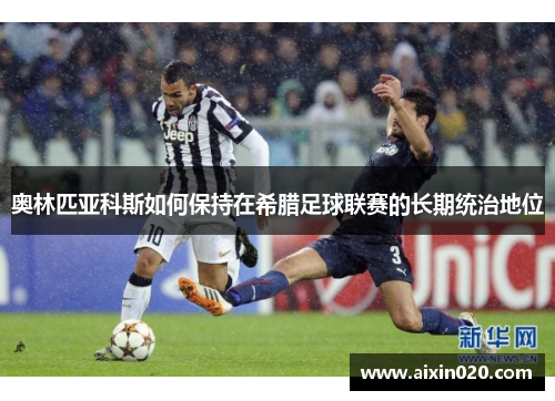 奥林匹亚科斯如何保持在希腊足球联赛的长期统治地位