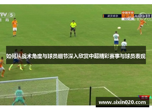 如何从战术角度与球员细节深入欣赏中超精彩赛事与球员表现