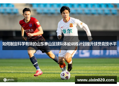 如何制定科学有效的山东泰山足球队体能训练计划提升球员竞技水平