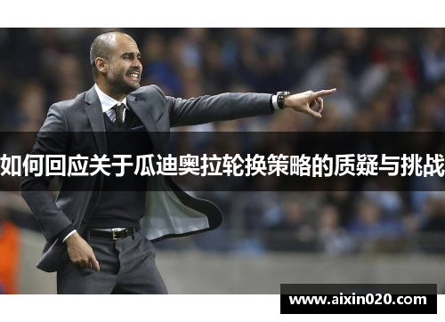 如何回应关于瓜迪奥拉轮换策略的质疑与挑战