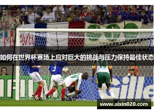 如何在世界杯赛场上应对巨大的挑战与压力保持最佳状态