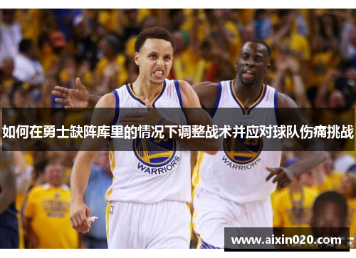 如何在勇士缺阵库里的情况下调整战术并应对球队伤痛挑战