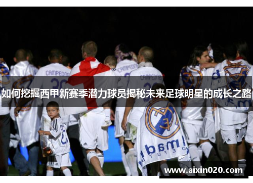如何挖掘西甲新赛季潜力球员揭秘未来足球明星的成长之路