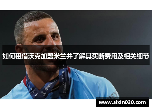 如何租借沃克加盟米兰并了解其买断费用及相关细节