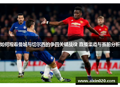 如何观看曼城与切尔西的争四关键战役 直播渠道与赛前分析