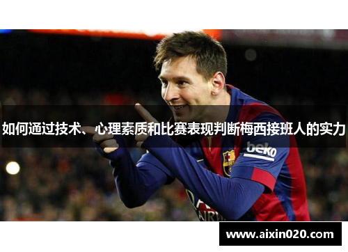 如何通过技术、心理素质和比赛表现判断梅西接班人的实力